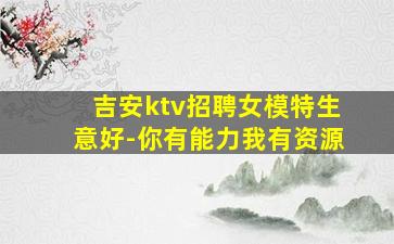 吉安ktv招聘女模特生意好-你有能力我有资源